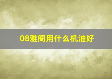 08雅阁用什么机油好