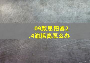 09款思铂睿2.4油耗高怎么办