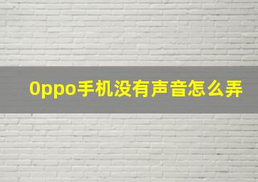 0ppo手机没有声音怎么弄