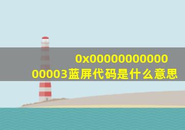 0x0000000000000003蓝屏代码是什么意思