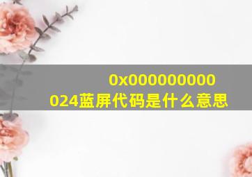 0x000000000024蓝屏代码是什么意思