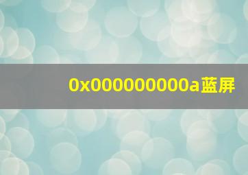 0x000000000a蓝屏