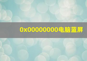 0x00000000电脑蓝屏