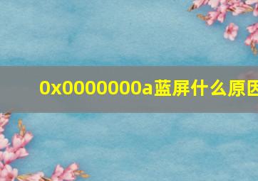 0x0000000a蓝屏什么原因