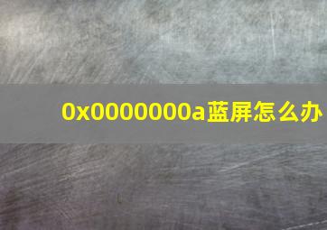 0x0000000a蓝屏怎么办