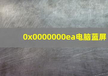 0x0000000ea电脑蓝屏