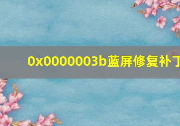 0x0000003b蓝屏修复补丁