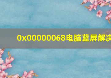 0x00000068电脑蓝屏解决