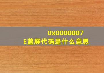 0x0000007E蓝屏代码是什么意思