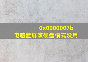 0x0000007b电脑蓝屏改硬盘模式没用