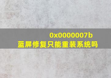 0x0000007b蓝屏修复只能重装系统吗