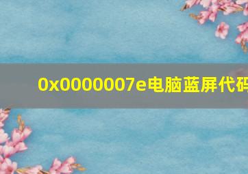 0x0000007e电脑蓝屏代码