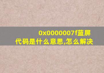 0x0000007f蓝屏代码是什么意思,怎么解决