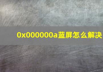 0x000000a蓝屏怎么解决