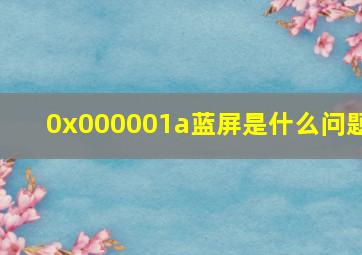 0x000001a蓝屏是什么问题