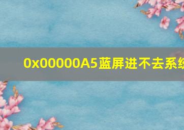 0x00000A5蓝屏进不去系统