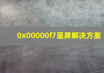 0x00000f7蓝屏解决方案