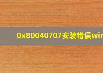 0x80040707安装错误win10