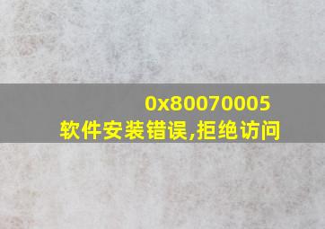 0x80070005软件安装错误,拒绝访问