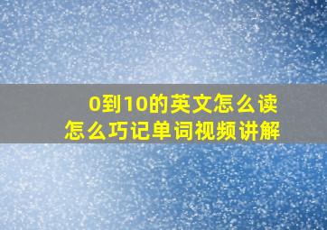 0到10的英文怎么读怎么巧记单词视频讲解