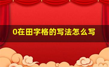 0在田字格的写法怎么写