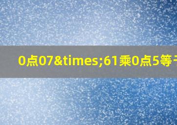 0点07×61乘0点5等于几