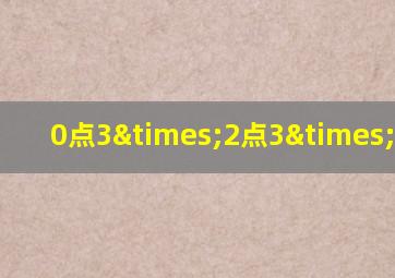 0点3×2点3×0点4-