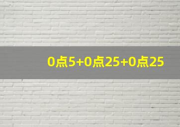 0点5+0点25+0点25