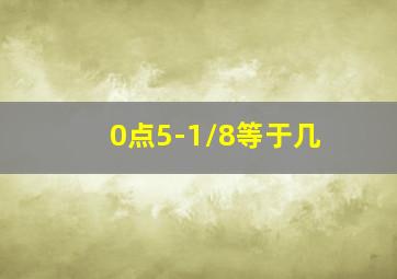 0点5-1/8等于几