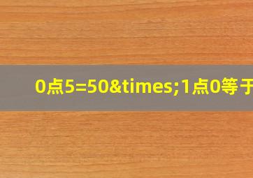 0点5=50×1点0等于几