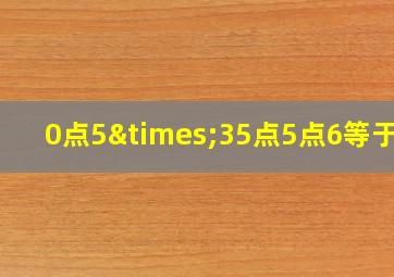 0点5×35点5点6等于几