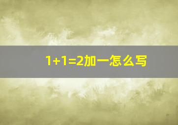 1+1=2加一怎么写