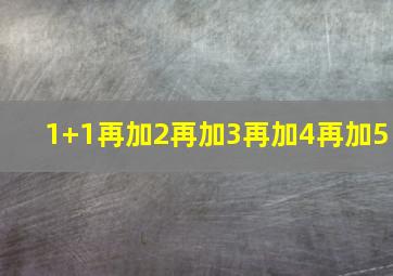 1+1再加2再加3再加4再加5