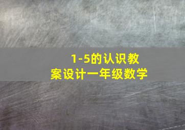 1-5的认识教案设计一年级数学