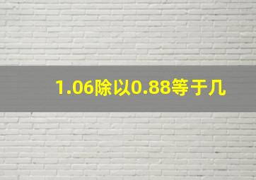 1.06除以0.88等于几