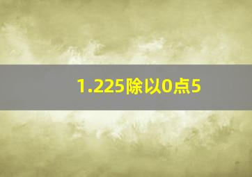 1.225除以0点5