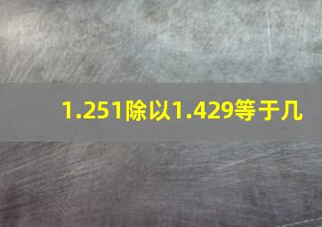 1.251除以1.429等于几