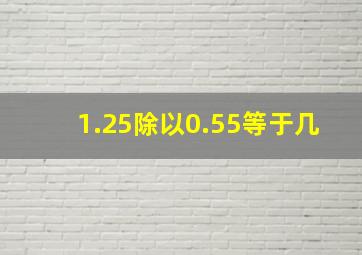 1.25除以0.55等于几