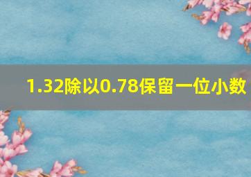 1.32除以0.78保留一位小数