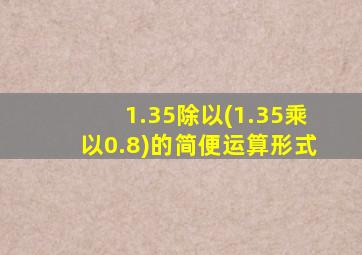 1.35除以(1.35乘以0.8)的简便运算形式