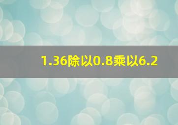 1.36除以0.8乘以6.2