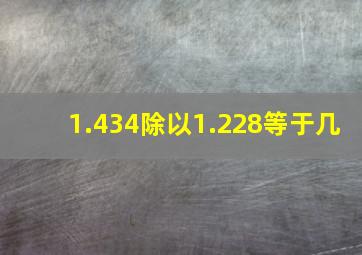 1.434除以1.228等于几