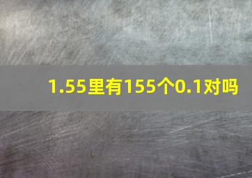 1.55里有155个0.1对吗