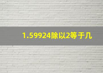 1.59924除以2等于几