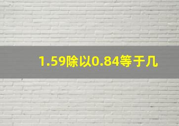 1.59除以0.84等于几