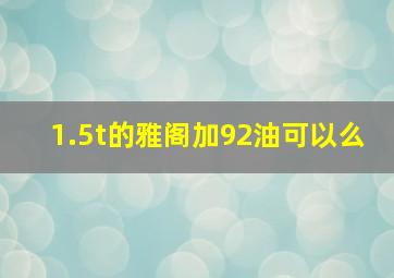 1.5t的雅阁加92油可以么