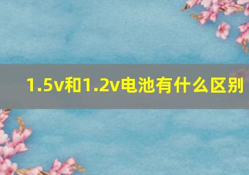 1.5v和1.2v电池有什么区别