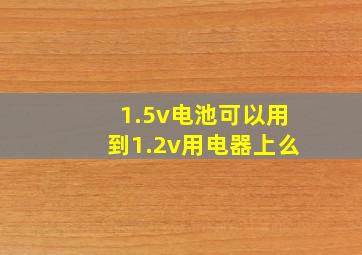 1.5v电池可以用到1.2v用电器上么