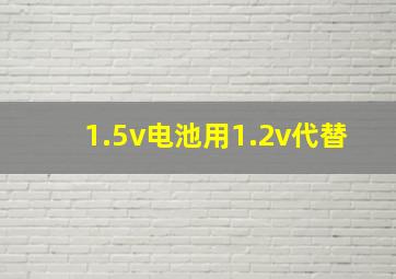 1.5v电池用1.2v代替