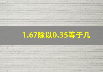 1.67除以0.35等于几